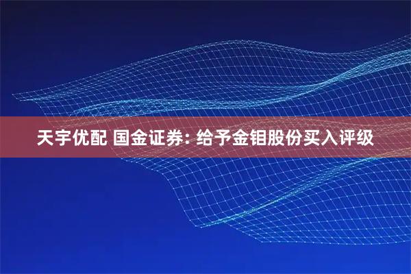 天宇优配 国金证券: 给予金钼股份买入评级