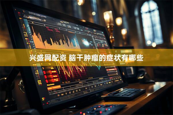 兴盛网配资 脑干肿瘤的症状有哪些