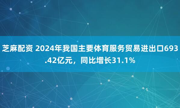 芝麻配资 2024年我国主要体育服务贸易进出口693.42亿元，同比增长31.1%