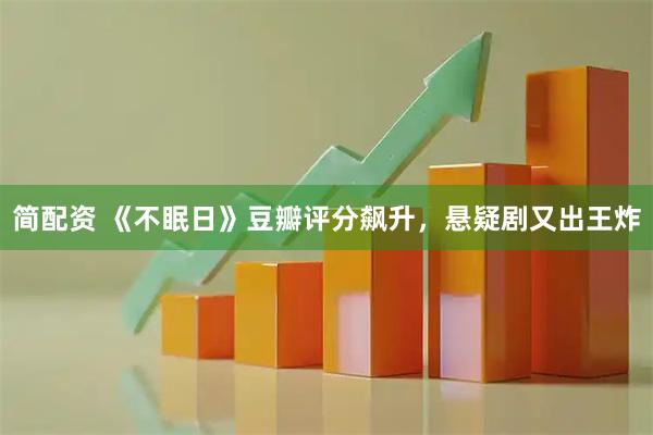 简配资 《不眠日》豆瓣评分飙升，悬疑剧又出王炸