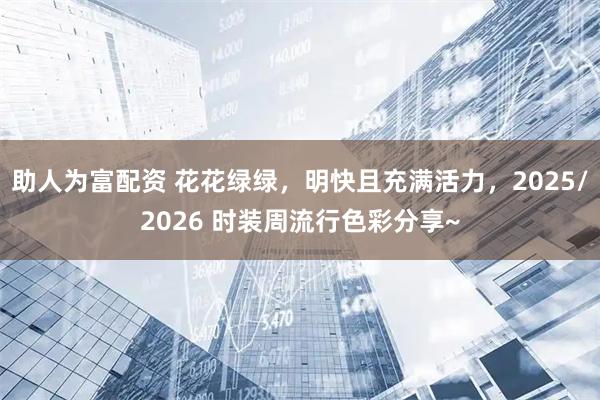 助人为富配资 花花绿绿，明快且充满活力，2025/2026 时装周流行色彩分享~