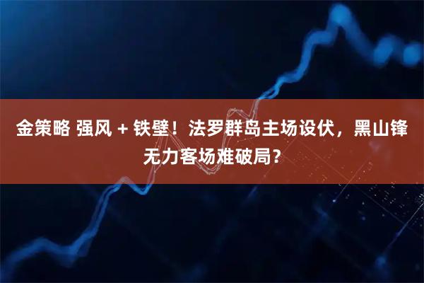 金策略 强风 + 铁壁！法罗群岛主场设伏，黑山锋无力客场难破局？