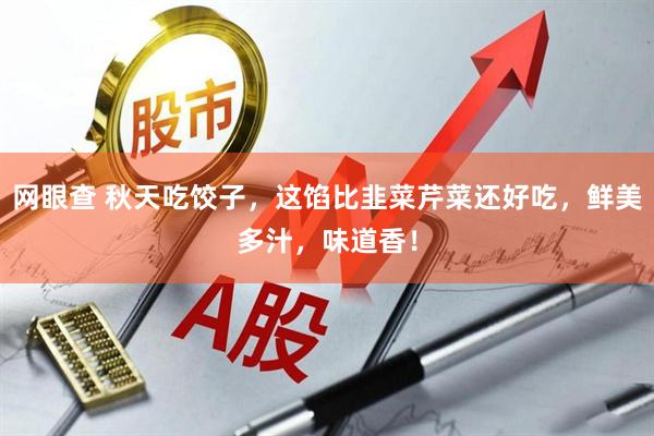 网眼查 秋天吃饺子，这馅比韭菜芹菜还好吃，鲜美多汁，味道香！
