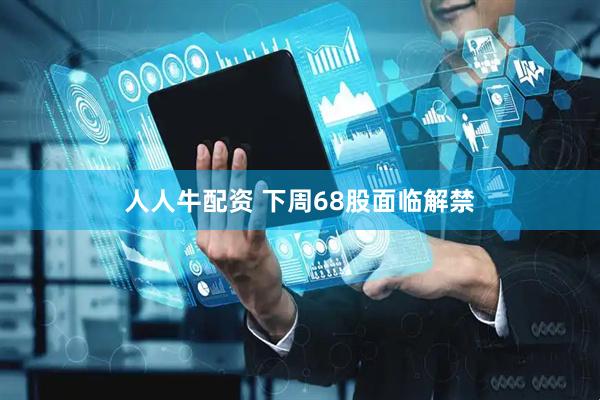 人人牛配资 下周68股面临解禁