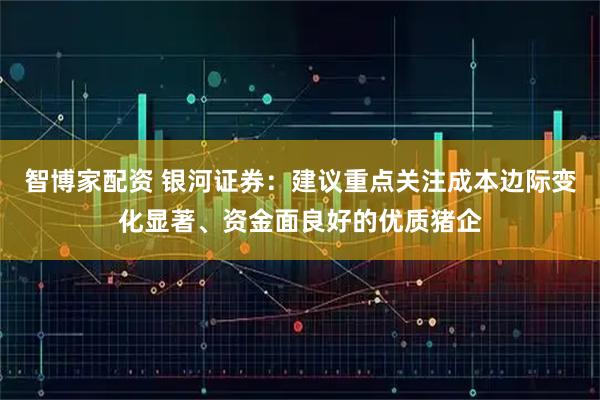 智博家配资 银河证券：建议重点关注成本边际变化显著、资金面良好的优质猪企