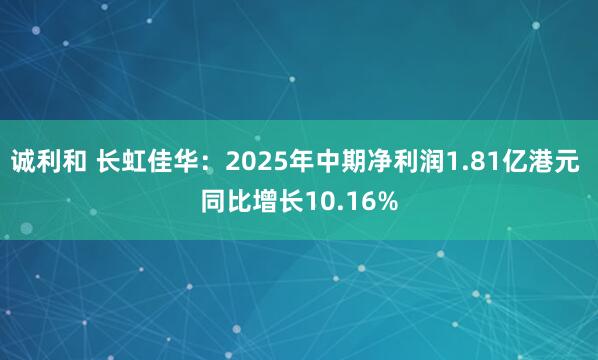 诚利和 长虹佳华：2025年中期净利润1.81亿港元 同比增长10.16%