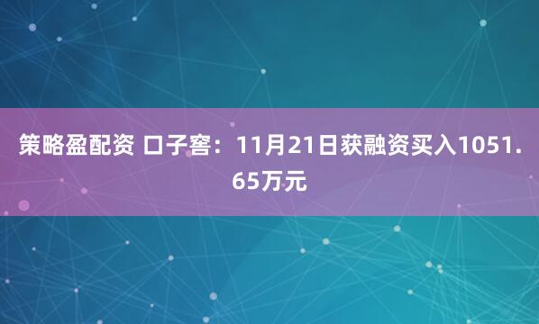 策略盈配资 口子窖：11月21日获融资买入1051.65万元