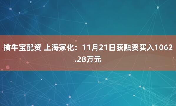 擒牛宝配资 上海家化：11月21日获融资买入1062.28万元