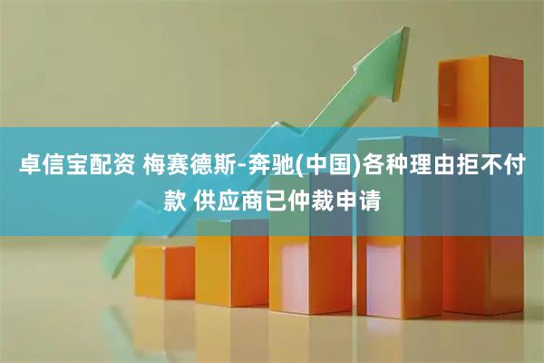 卓信宝配资 梅赛德斯-奔驰(中国)各种理由拒不付款 供应商已仲裁申请