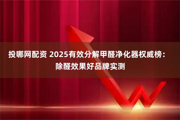 投哪网配资 2025有效分解甲醛净化器权威榜： 除醛效果好品牌实测