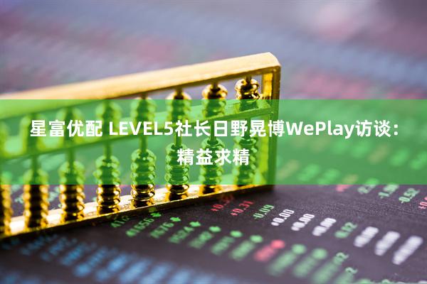 星富优配 LEVEL5社长日野晃博WePlay访谈：精益求精