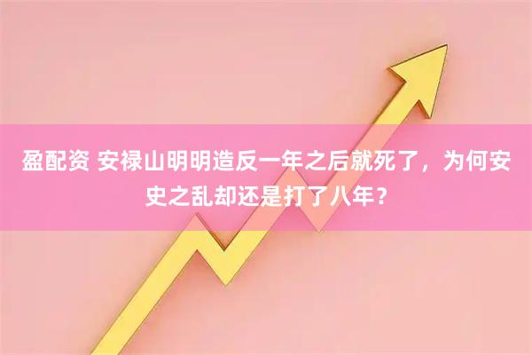 盈配资 安禄山明明造反一年之后就死了，为何安史之乱却还是打了八年？